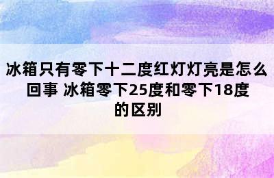 冰箱只有零下十二度红灯灯亮是怎么回事 冰箱零下25度和零下18度的区别